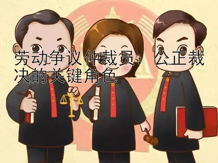 劳动争议仲裁员：公正裁决的关键角色